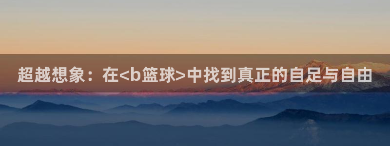 超越想象：在<b篮球>中找到真正的自足与自由