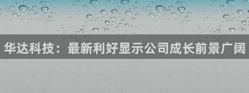 华达科技：最新利好显示公司成长前景广阔