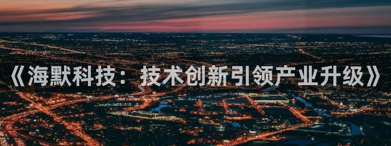 《海默科技：技术创新引领产业升级》