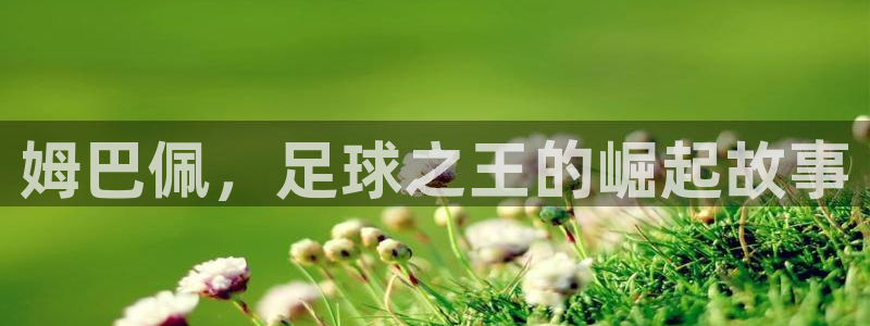 姆巴佩，足球之王的崛起故事