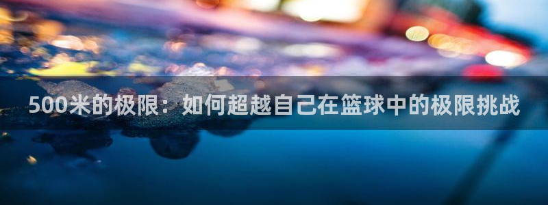 500米的极限：如何超越自己在篮球中的极限挑战